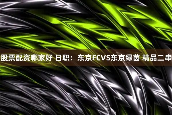 股票配资哪家好 日职：东京FCVS东京绿茵 精品二串