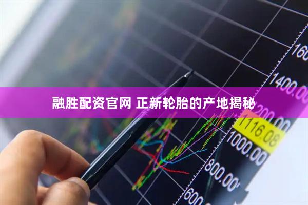 融胜配资官网 正新轮胎的产地揭秘
