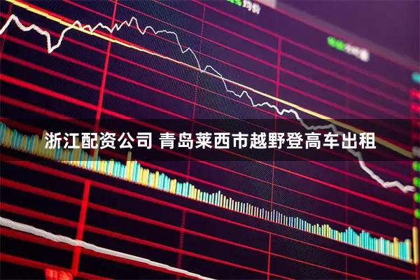 浙江配资公司 青岛莱西市越野登高车出租