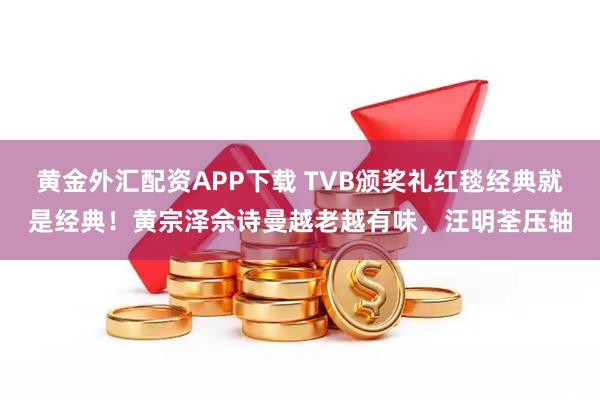 黄金外汇配资APP下载 TVB颁奖礼红毯经典就是经典！黄宗泽佘诗曼越老越有味，汪明荃压轴